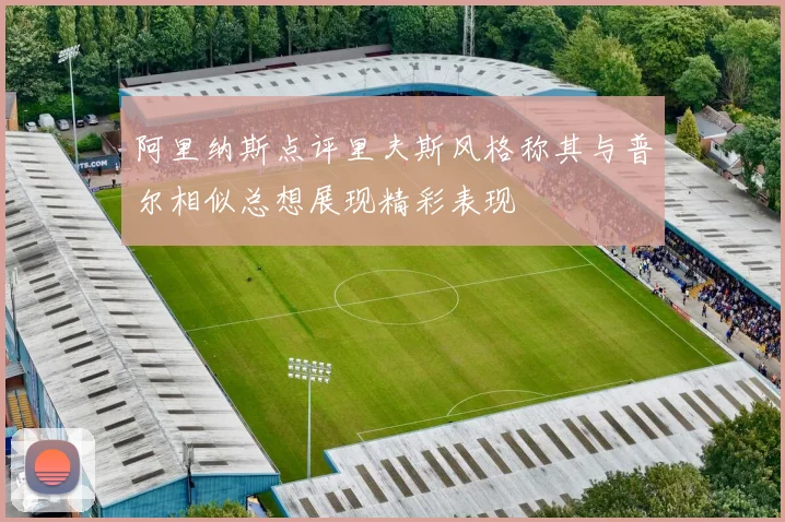 阿里纳斯点评里夫斯风格称其与普尔相似总想展现精彩表现