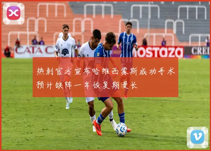 热刺官方宣布哈维西蒙斯成功手术预计缺阵一年恢复期漫长