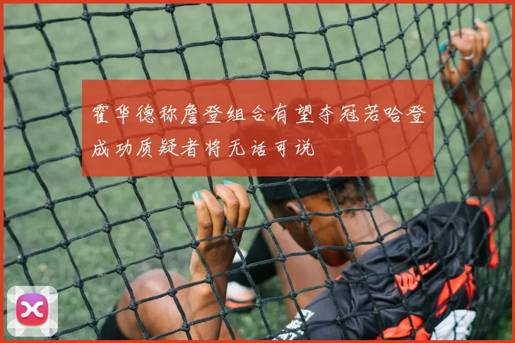 霍华德称詹登组合有望夺冠若哈登成功质疑者将无话可说