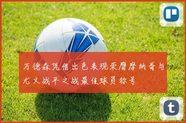 万德森凭借出色表现荣膺摩纳哥与尤文战平之战最佳球员称号