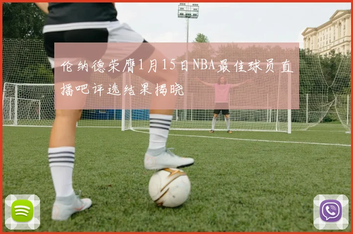 伦纳德荣膺1月15日NBA最佳球员直播吧评选结果揭晓