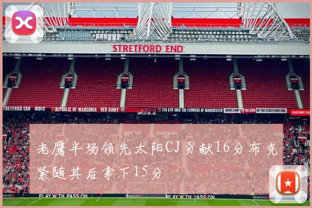 老鹰半场领先太阳CJ贡献16分布克紧随其后拿下15分