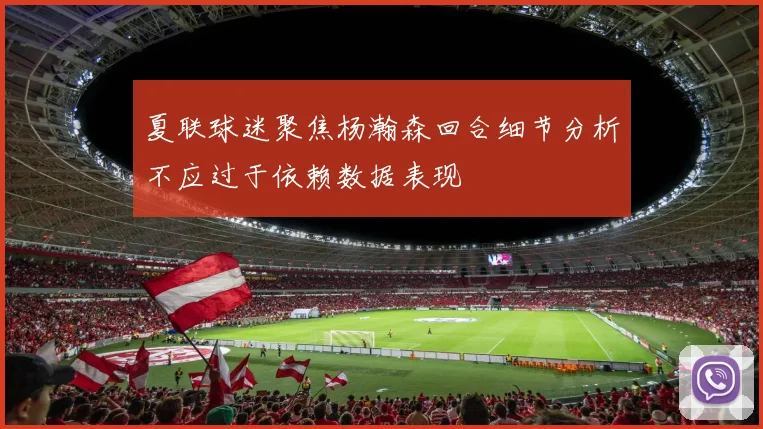 夏联球迷聚焦杨瀚森回合细节分析不应过于依赖数据表现