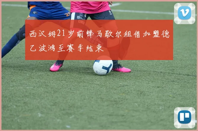 西汉姆21岁前锋马歇尔租借加盟德乙波鸿至赛季结束
