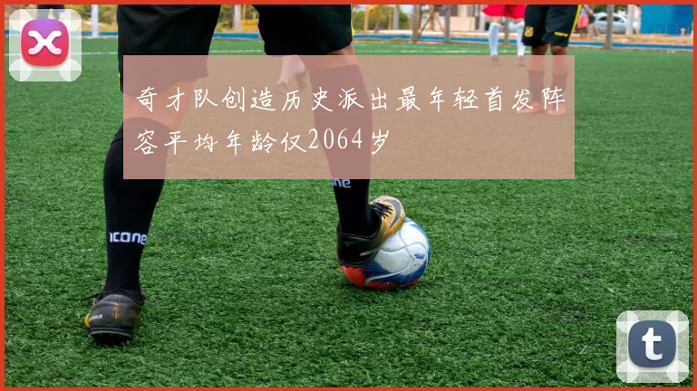 奇才队创造历史派出最年轻首发阵容平均年龄仅2064岁