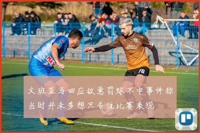 文班亚马回应故意罚球不中事件称当时并未多想只专注比赛表现