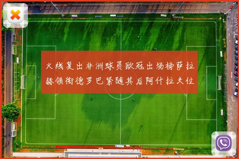 火线复出非洲球员欧冠出场榜萨拉赫领衔德罗巴紧随其后阿什拉夫位列第四