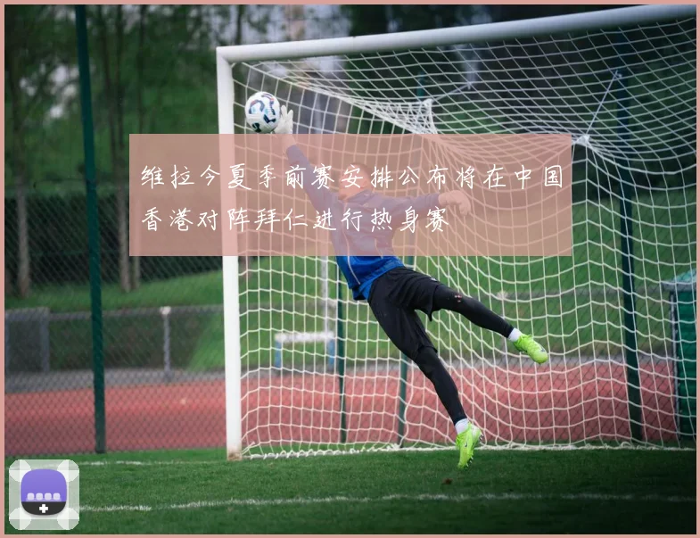 维拉今夏季前赛安排公布将在中国香港对阵拜仁进行热身赛