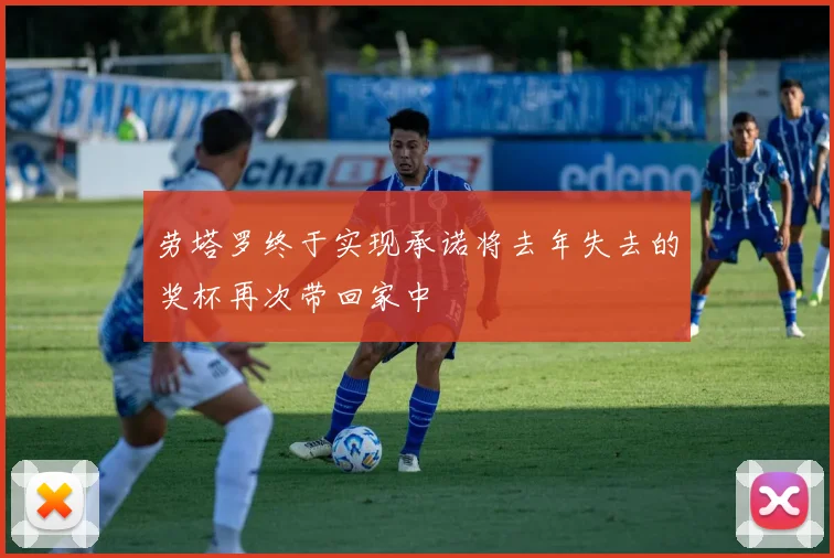 劳塔罗终于实现承诺将去年失去的奖杯再次带回家中